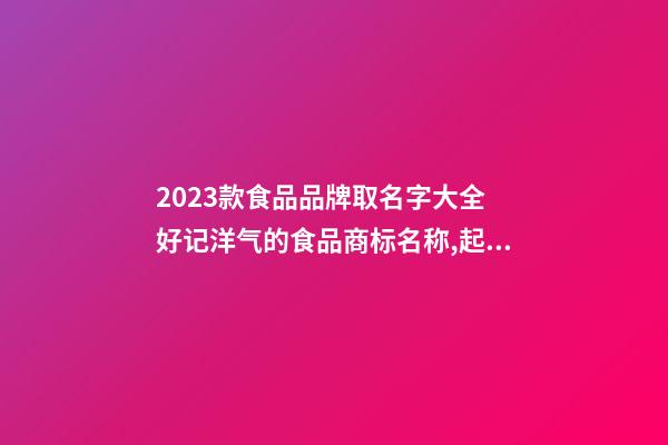 2023款食品品牌取名字大全 好记洋气的食品商标名称,起名之家-第1张-商标起名-玄机派